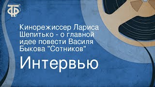 Интервью. Кинорежиссер Лариса Шепитько - о главной идее повести Василя Быкова \