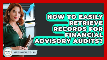 How To Easily Retrieve Records For Financial Advisory Audits? - Wealth Advisor Success Hub