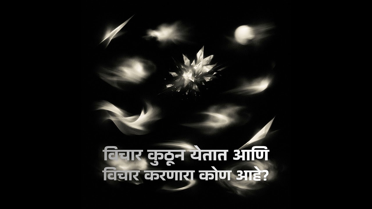 विचार कुठून येतात आणि विचार करणारा कोण आहे?