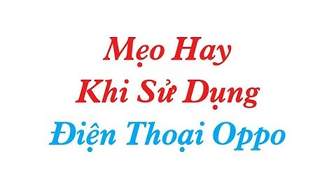 CÁCH XÀI ĐIỆN THOẠI OPPO - ĐƠN GIẢN MÀ HAY LẮM