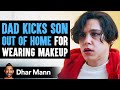 Dad Kicks Son Out Of House For Wanting To Wear Makeup | Dhar Mann