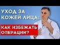 УХОД ЗА КОЖЕЙ ЛИЦА: КАК ИЗБЕЖАТЬ ОПЕРАЦИИ? | Часть 2