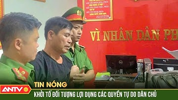 Bắt đối tượng lợi dụng quyền tự do dân chủ xâm phạm lợi ích Nhà nước, các tổ chức, cá nhân | ANTV