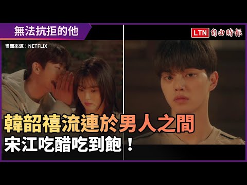 《無法抗拒的他》韓韶禧流連於男人之間 宋江吃醋吃到飽！