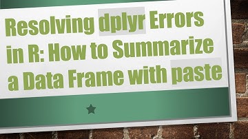 Resolving dplyr Errors in R: How to Summarize a Data Frame with paste