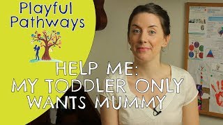 HELP ME! My toddler only wants Mummy