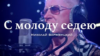 Николай Вержбицкий - С Молоду Седею (Кавер)