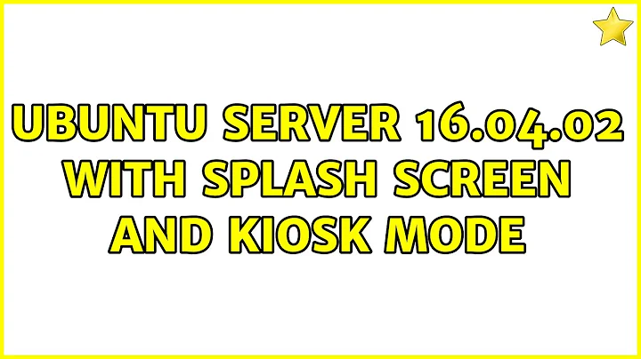 Ubuntu: Ubuntu Server 16.04.02 with Splash Screen and Kiosk mode (2 Solutions!!)