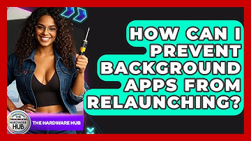 How Can I Prevent Background Apps From Relaunching? - The Hardware Hub