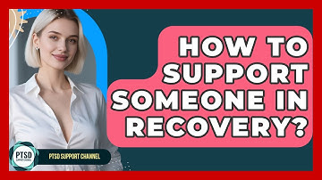How To Support Someone In Recovery? - PTSD Support Channel