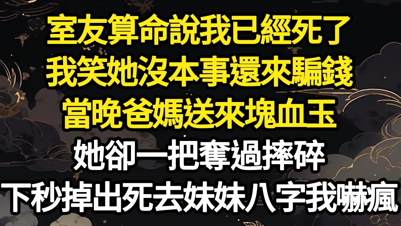 室友算命說我已經死了，我笑她沒本事還來騙錢，當晚爸媽送來塊血玉，她卻一把奪過摔碎，下秒掉出死去妹妹八字我嚇瘋 #故事#悬疑#人性#刑事#人生故事#生活哲學#為人哲學