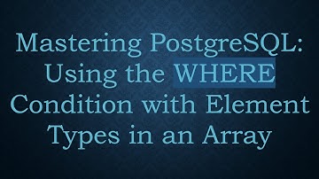 Mastering PostgreSQL: Using the WHERE Condition with Element Types in an Array