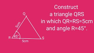 Construct a triangle QRS in which QR=RS=5cm and angle R=45°.@SHSIRCLASSES.