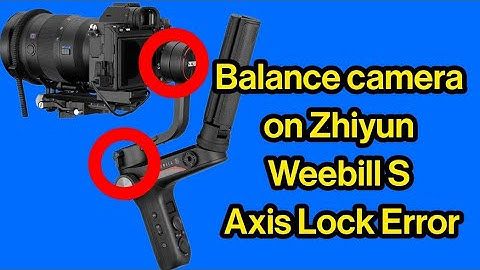 How to balance camera on Zhiyun Weebill S and How to Solve Axis Lock Error on Zhiyun Weebill S