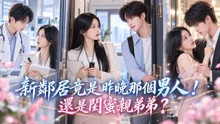 王小億❤️醉酒把陌生男人當閨蜜哥哥，荒唐一夜後急拉黑！怎料對方竟是閨蜜親弟，還強勢搬到對門：「姐姐，有需求隨時找我！」#drama #full