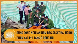 Rúng động nghi án nam bác sĩ sát hại nữ nhân viên y tế, phân xác phi tang ở Đồng Nai