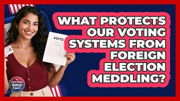 What Protects Our Voting Systems From Foreign Election Meddling? - First Time Voter Expert