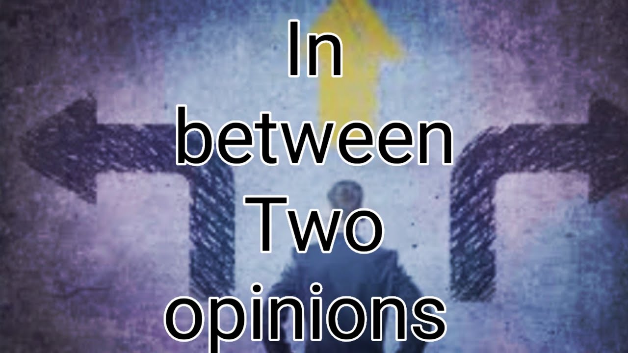 You are in between two opinions youtube