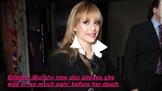 Brittany Murphy new doc alleges she was in 'so much pain' before her death