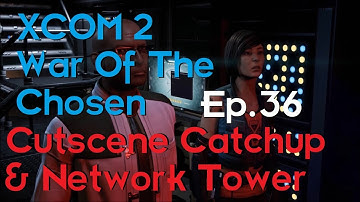 Cutscene Catchup & Network Tower Mission - XCOM 2 War Of The Chosen (Ep.36)