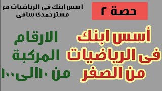 ٢_ اسس ابنك فى الرياضيات|| علم ابنك ازاى يكتب وينطق الارقام من ١٠ إلى ١٠٠