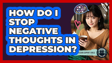 How Do I Stop Negative Thoughts In Depression? - Depression Support Circle
