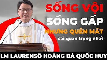 Sống Vội, Sống Gấp… Nhưng Quên Mất Cái Quan Trọng Nhất! Bài Giảng  Lm Laurensô Hoàng Bá Quốc Huy