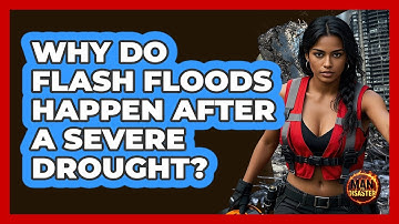 Why Do Flash Floods Happen After A Severe Drought? - Man vs. Disaster