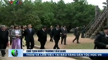 Chủ tịch nước Trương Tấn Sang thăm và làm việc tại bảo tàng dân tộc Học VN