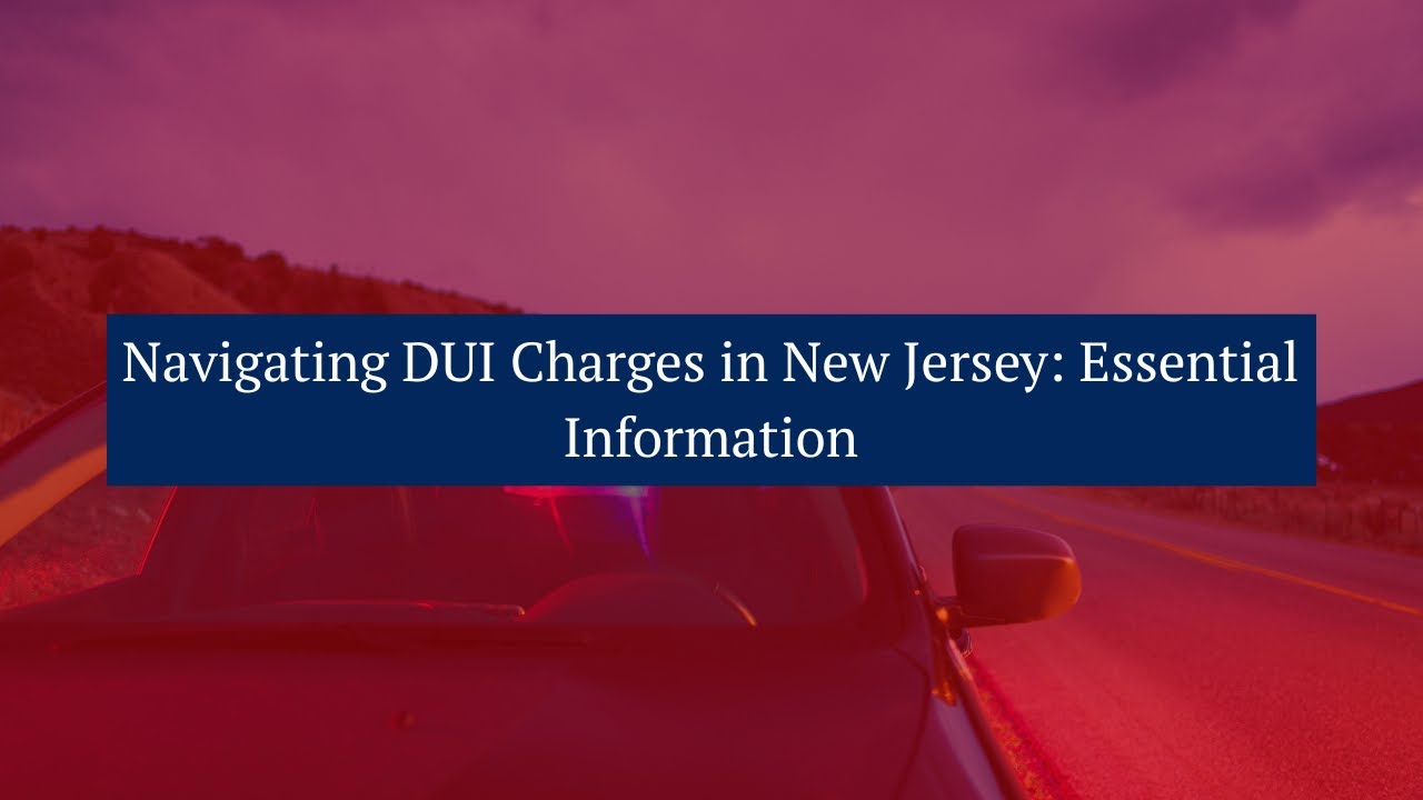 Navigating DUI Charges in New Jersey  Essential Information