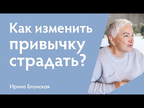 Как изменить привычку страдать и быть жертвой? | Ирина Блонская