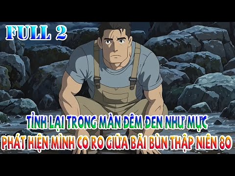Tỉnh Lại Trong Màn Đêm Đen Như Mực, Phát Hiện Mình Co Ro Giữa Bãi Bùn Thập Niên 80 | Full 2
