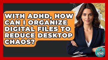 With ADHD, How Can I Organize Digital Files To Reduce Desktop Chaos? - Managing Your ADHD