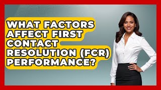 What Factors Affect First Contact Resolution (FCR) Performance? | Customer First Leadership News