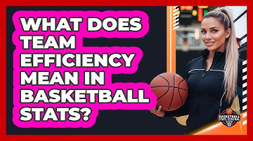 What Does Team Efficiency Mean In Basketball Stats?