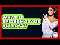 What Is Epidermolysis Bullosa? - Skin Savvy Dermatology