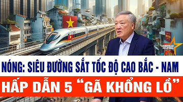 Nóng: Siêu dự án đường sắt tốc độ cao Bắc - Nam hấp dẫn 5 “gã khổng lồ”