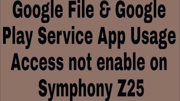 Google File & Google Play Service App Usage Access not enable on Symphony Z25
