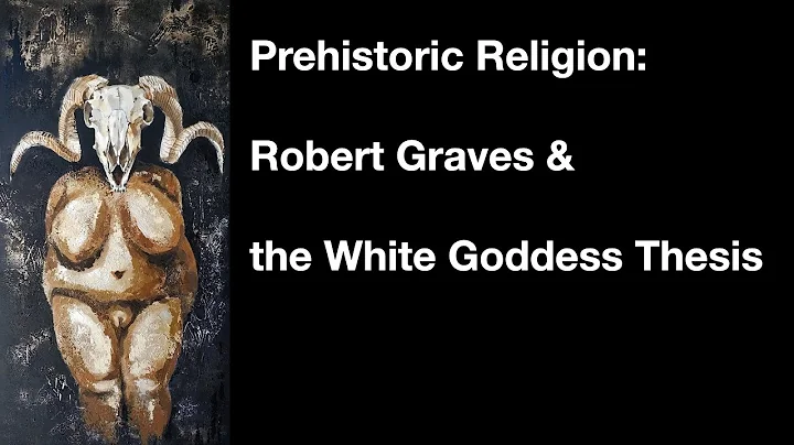 Prehistoric Religion: Robert Graves & the White Go...