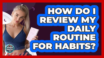 How Do I Review My Daily Routine For Habits?