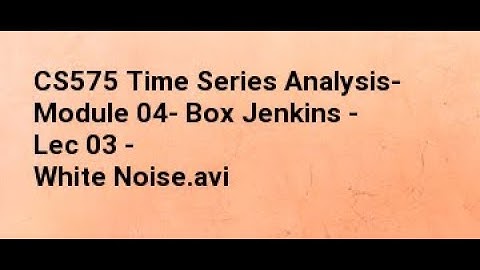 CS575 Time Series Analysis  Module 04  Box Jenkins   Lec 03   White Noise