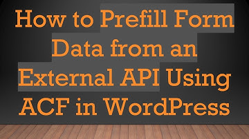 How to Prefill Form Data from an External API Using ACF in WordPress