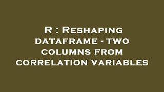 R : Reshaping dataframe - two columns from correlation variables
