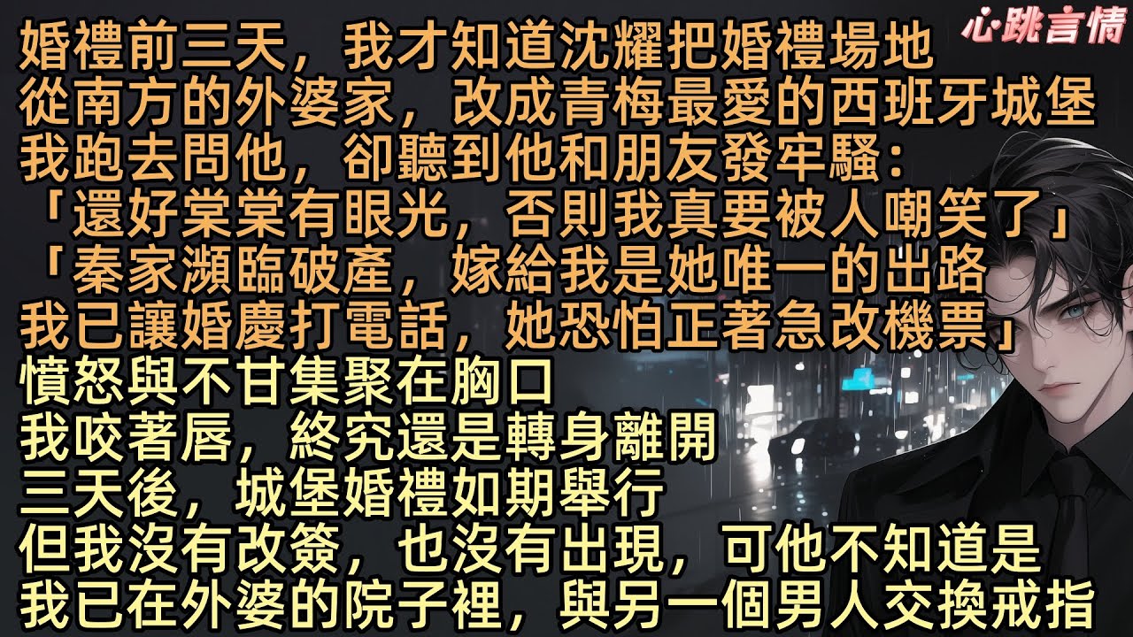 【未婚夫把婚禮改在青梅愛的城堡後，我另嫁他人】婚禮前三天，我才知道沈耀把婚禮場地從南方的外婆家，改成青梅最愛的西班牙城堡。我跑去問他，卻聽到他和朋友發牢騷：「還好棠棠有眼光，否則我真要被人嘲笑了」