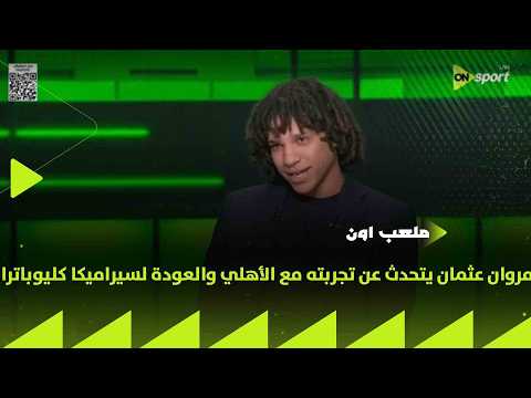 ملعب ON - مروان عثمان يتحدث عن تجربته مع الأهلي والعودة لسيراميكا كليوباترا من جديد