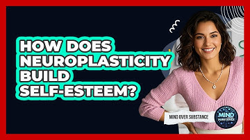 How Does Neuroplasticity Build Self-esteem? - Mind Over Substance