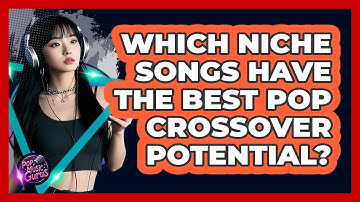 Which Niche Songs Have The Best Pop Crossover Potential? - Pop Music Gurus