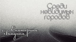 Екатерина Гиндина I Среди невидимых городов I Стихотворение