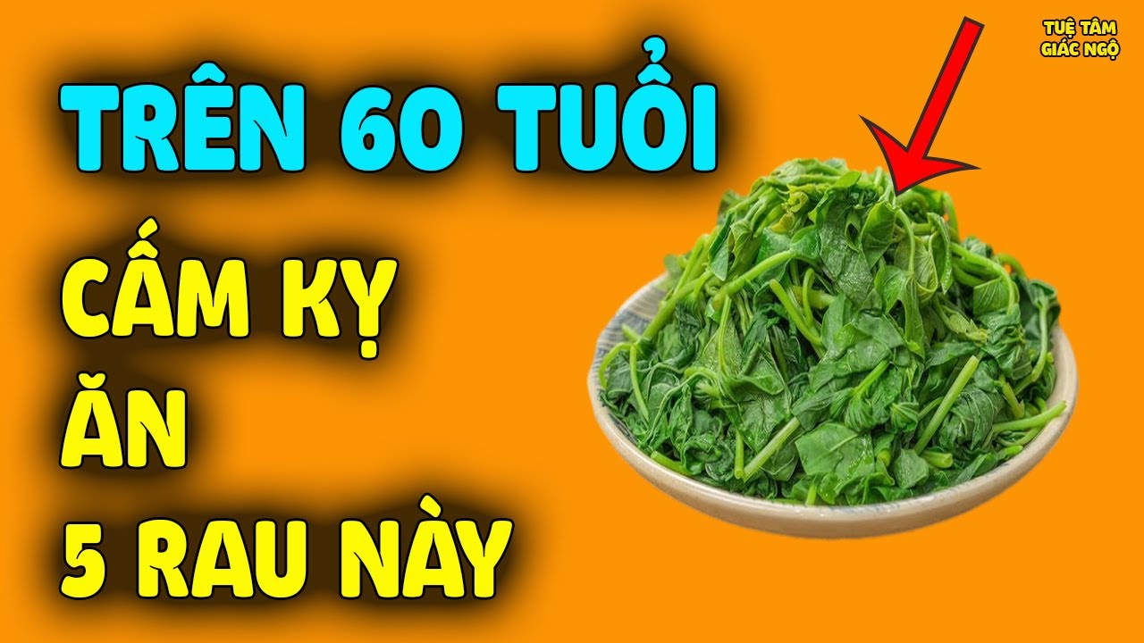 Trên 60 Tuổi Tuyệt Đối Cấm Ăn 5 Loại Rau Này, Càng Ăn Người Càng Yếu Đi