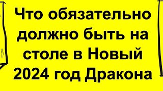 Что обязательно должно быть на столе в Новый 2024 год Дракона